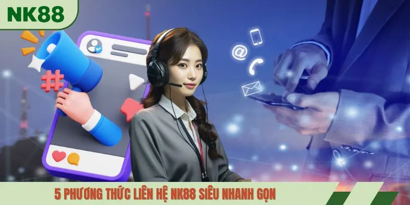 5 phương thức liên hệ NK88 siêu nhanh gọn 
