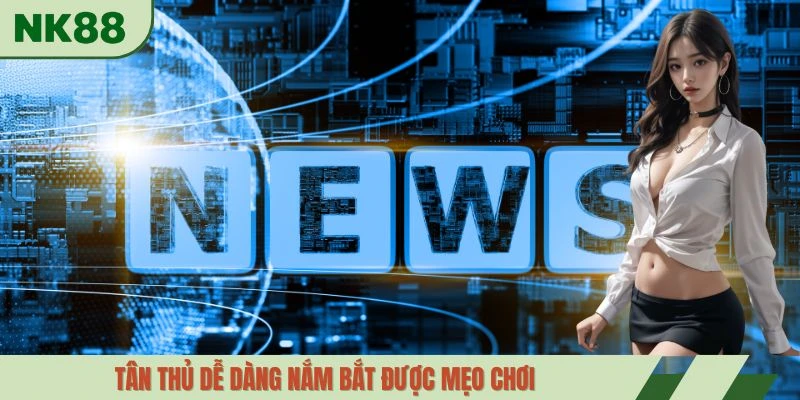 Tân thủ dễ dàng nắm bắt được mẹo chơi
