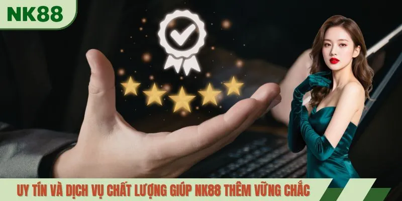 Uy tín và dịch vụ chất lượng giúp NK88 thêm vững chắc